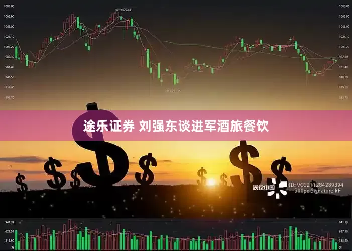 途乐证券 刘强东谈进军酒旅餐饮