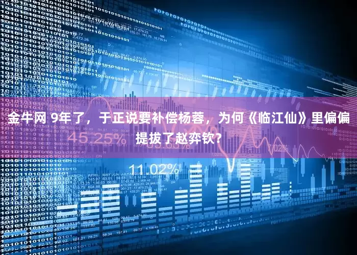 金牛网 9年了，于正说要补偿杨蓉，为何《临江仙》里偏偏提拔了赵弈钦？