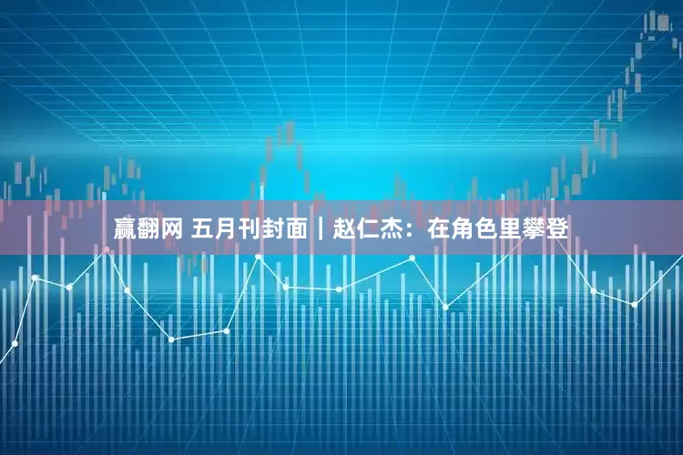 赢翻网 五月刊封面｜赵仁杰：在角色里攀登