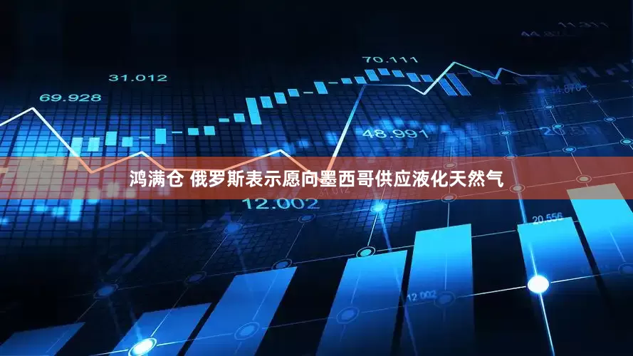 鸿满仓 俄罗斯表示愿向墨西哥供应液化天然气