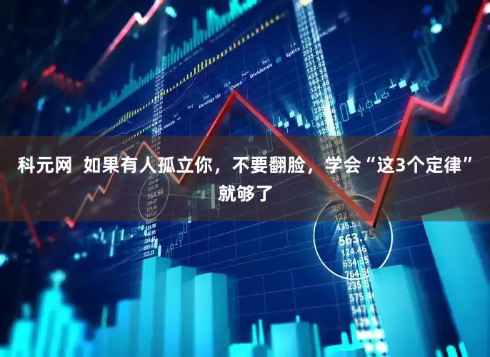 科元网  如果有人孤立你，不要翻脸，学会“这3个定律”就够了