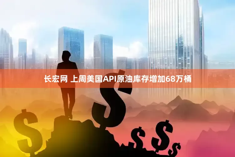 长宏网 上周美国API原油库存增加68万桶