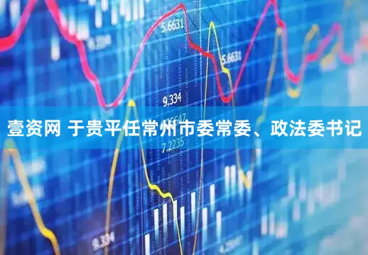 壹资网 于贵平任常州市委常委、政法委书记