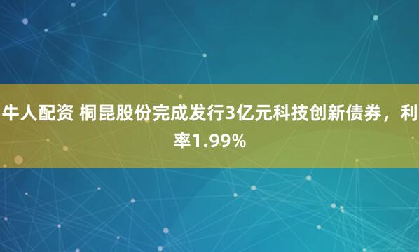 牛人配资 桐昆股份完成发行3亿元科技创新债券，利率1.99%