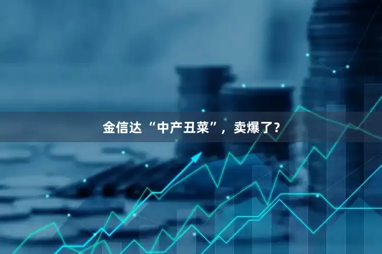 金信达 “中产丑菜”，卖爆了？