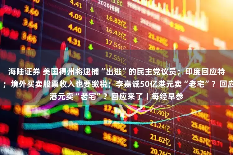 海陆证券 美国得州将逮捕“出逃”的民主党议员；印度回应特朗普“关税威胁”；境外买卖股票收入也要缴税；李嘉诚50亿港元卖“老宅”？回应来了丨每经早参