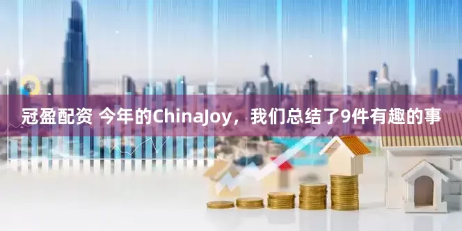 冠盈配资 今年的ChinaJoy，我们总结了9件有趣的事