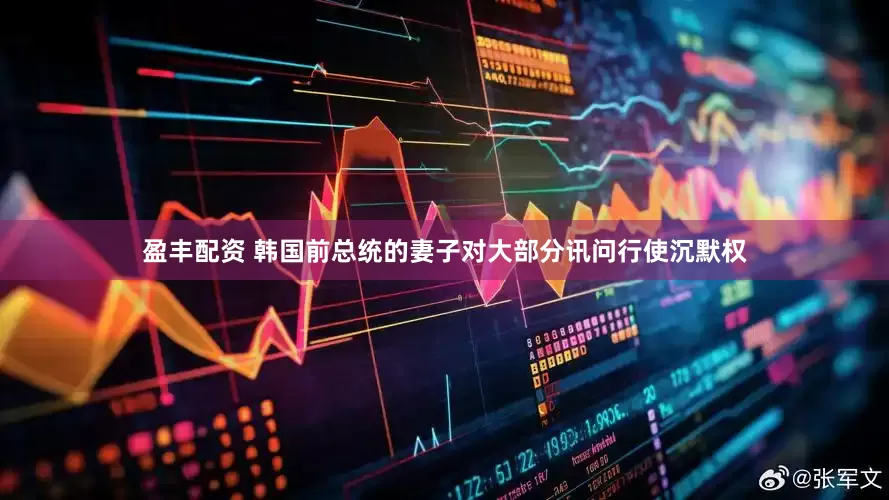 盈丰配资 韩国前总统的妻子对大部分讯问行使沉默权