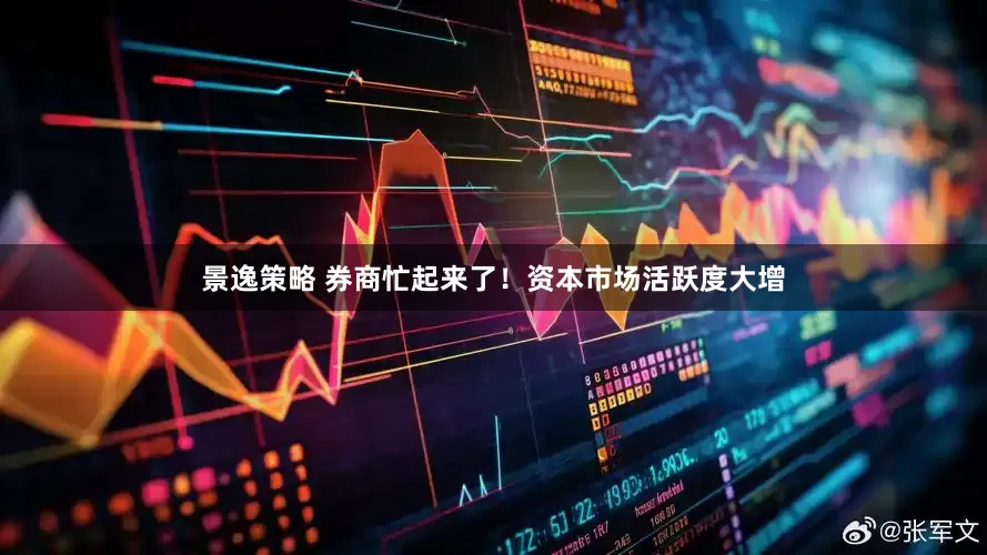 景逸策略 券商忙起来了！资本市场活跃度大增