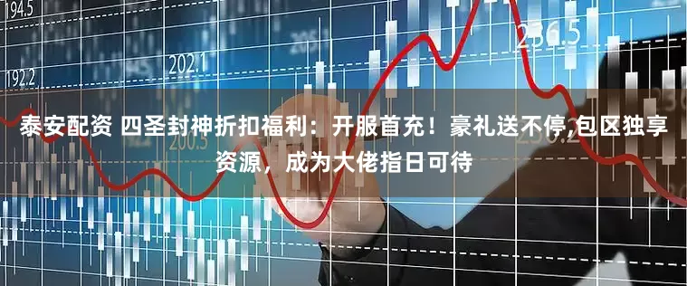 泰安配资 四圣封神折扣福利：开服首充！豪礼送不停,包区独享资源，成为大佬指日可待