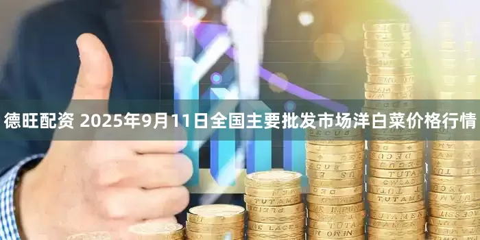 德旺配资 2025年9月11日全国主要批发市场洋白菜价格行情