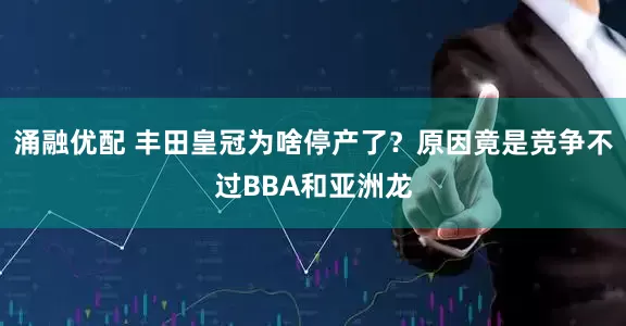 涌融优配 丰田皇冠为啥停产了？原因竟是竞争不过BBA和亚洲龙