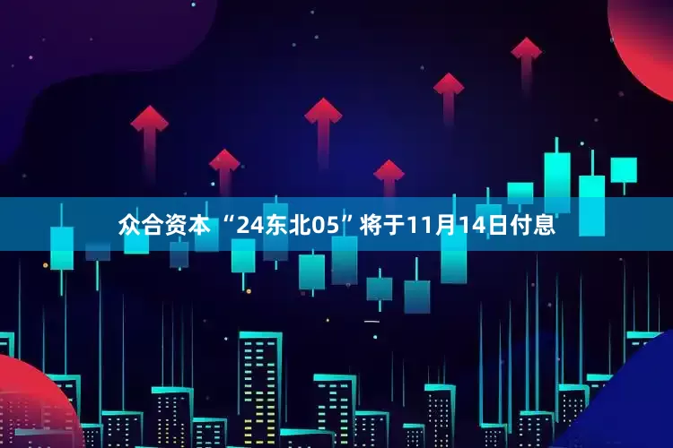 众合资本 “24东北05”将于11月14日付息