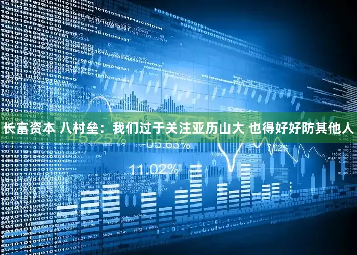 长富资本 八村垒：我们过于关注亚历山大 也得好好防其他人